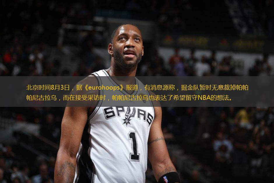 北京時(shí)間8月3日，據(jù)《eurohoops》報(bào)道，有消息源稱，掘金隊(duì)暫時(shí)無意裁掉帕帕尼古拉烏，而在接受采訪時(shí)，帕帕尼古拉烏也表達(dá)了希望留守NBA的想法。