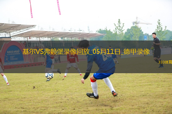 05月11日德甲第33輪荷爾斯泰因基爾vs弗賴堡全場(chǎng)錄像