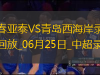 06月25日中超第15輪長春亞泰vs青島西海岸全場錄像