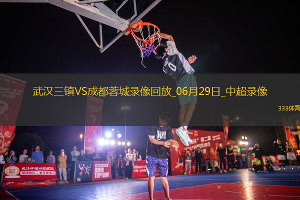 06月29日中超第16輪武漢三鎮(zhèn)vs成都蓉城全場(chǎng)錄像