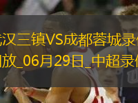06月29日中超第16輪武漢三鎮(zhèn)vs成都蓉城全場(chǎng)錄像