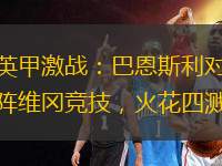 英甲激戰(zhàn)：巴恩斯利對陣維岡競技，火花四濺