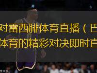 巴伊亞對雷西腓體育直播（巴伊亞與雷西腓體育的精彩對決即時直播）