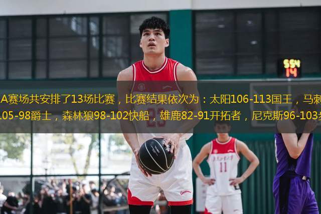 日，今日NBA賽場共安排了13場比賽，比賽結果依次為：太陽106-113國王，馬刺104-93凱爾特人，鵜鶘105-98爵士，森林狼98-102快船，雄鹿82-91開拓者，尼克斯96-103步行者，老