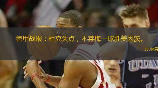 德甲戰(zhàn)報：杜克失點，不萊梅一球勝美因茨。