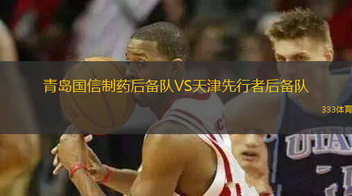 青島國信制藥后備隊(duì)VS天津先行者后備隊(duì)